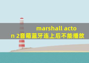 marshall acton 2音箱蓝牙连上后不能播放